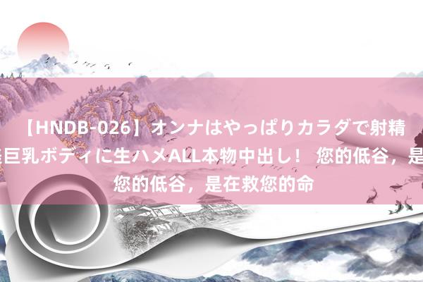 【HNDB-026】オンナはやっぱりカラダで射精する 厳選美巨乳ボディに生ハメALL本物中出し！ 您的低谷，是在救您的命