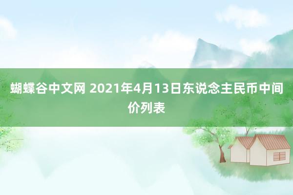 蝴蝶谷中文网 2021年4月13日东说念主民币中间价列表