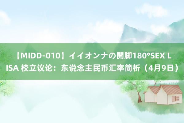 【MIDD-010】イイオンナの開脚180°SEX LISA 校立议论：东说念主民币汇率简析（4月9日）