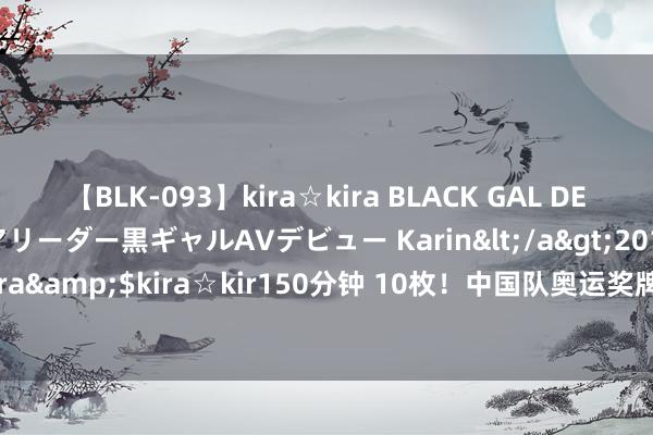 【BLK-093】kira☆kira BLACK GAL DEBUT 元・有名球団チアリーダー黒ギャルAVデビュー Karin</a>2013-04-19kira☆kira&$kira☆kir150分钟 10枚！中国队奥运奖牌最多洞开员是她_大皖新闻 | 安徽网