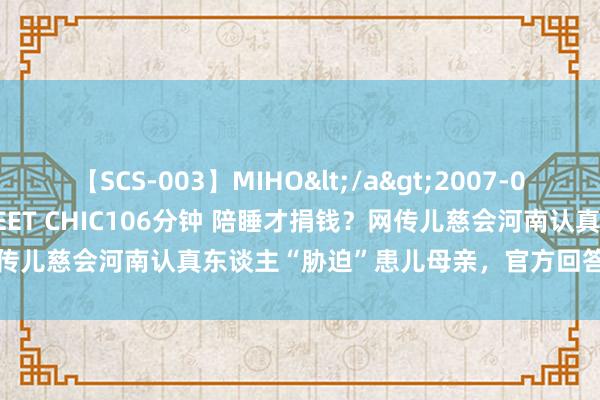 【SCS-003】MIHO</a>2007-01-10h.m.p&$SWEET CHIC106分钟 陪睡才捐钱？网传儿慈会河南认真东谈主“胁迫”患儿母亲，官方回答_大皖新闻 | 安徽网