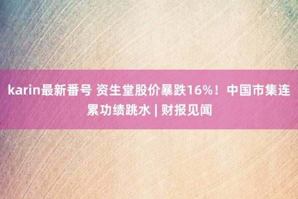 karin最新番号 资生堂股价暴跌16%！中国市集连累功绩跳水 | 财报见闻