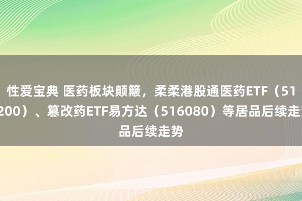 性爱宝典 医药板块颠簸，柔柔港股通医药ETF（513200）、篡改药ETF易方达（516080）等居品后续走势