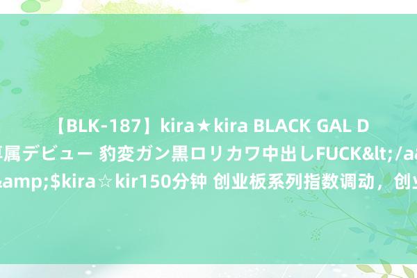 【BLK-187】kira★kira BLACK GAL DEBUT 日焼け黒ギャル専属デビュー 豹変ガン黒ロリカワ中出しFUCK</a>2014-10-19kira☆kira&$kira☆kir150分钟 创业板系列指数调动，创业板成长ETF易方达（159597）、创业板200ETF易方达（159572）等产物受温文