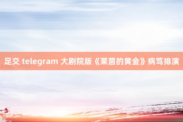 足交 telegram 大剧院版《莱茵的黄金》病笃排演