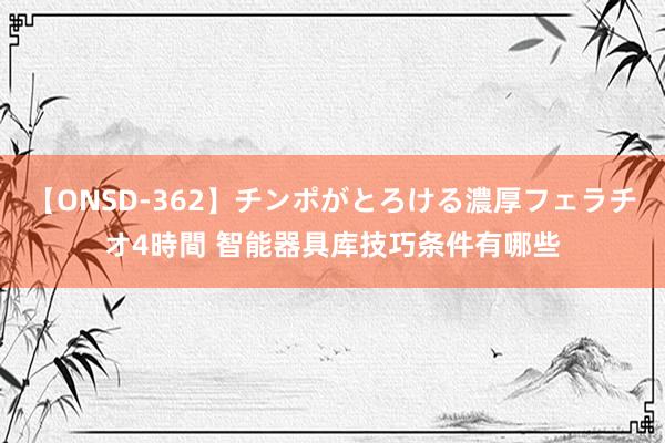 【ONSD-362】チンポがとろける濃厚フェラチオ4時間 智能器具库技巧条件有哪些