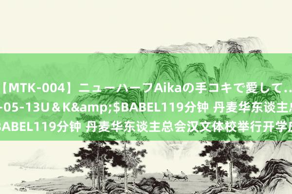 【MTK-004】ニューハーフAikaの手コキで愛して…。</a>2010-05-13U＆K&$BABEL119分钟 丹麦华东谈主总会汉文体校举行开学庆典