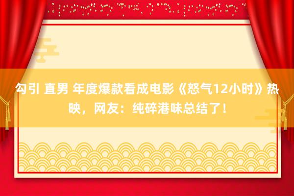 勾引 直男 年度爆款看成电影《怒气12小时》热映，网友：纯碎港味总结了！