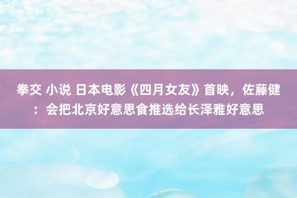 拳交 小说 日本电影《四月女友》首映，佐藤健：会把北京好意思食推选给长泽雅好意思