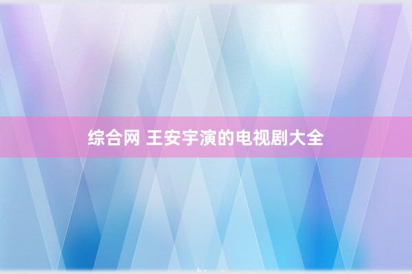 综合网 王安宇演的电视剧大全